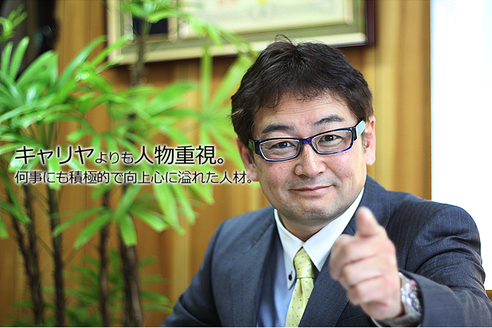 キャリヤよりも人物重視。何事にも積極的で向上心に溢れた人材。